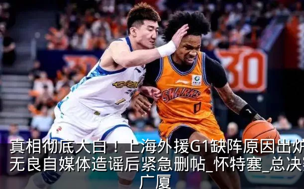 真相彻底大白！上海外援G1缺阵原因出炉，无良自媒体造谣后紧急删帖_怀特塞_总决赛_广厦
