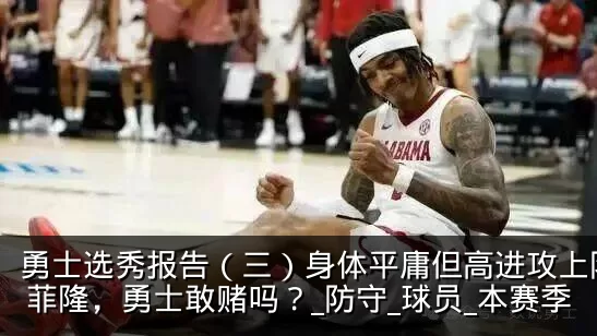 勇士选秀报告（三）身体平庸但高进攻上限的菲隆，勇士敢赌吗？_防守_球员_本赛季